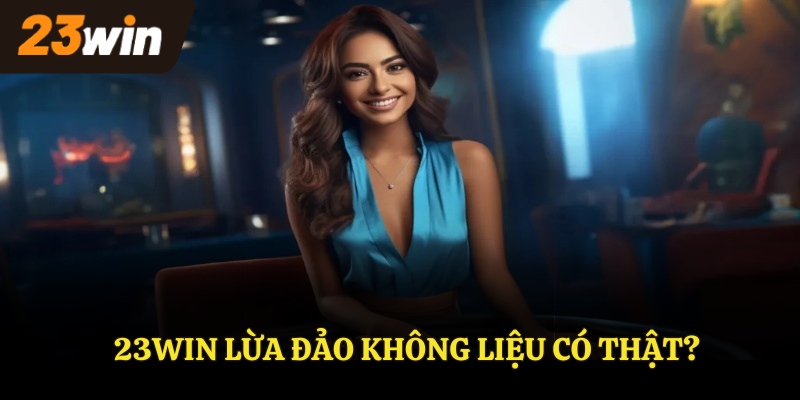 Liệu 23WIN có lừa đảo thật