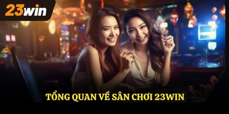 Tổng quan về sân chơi 23WIN