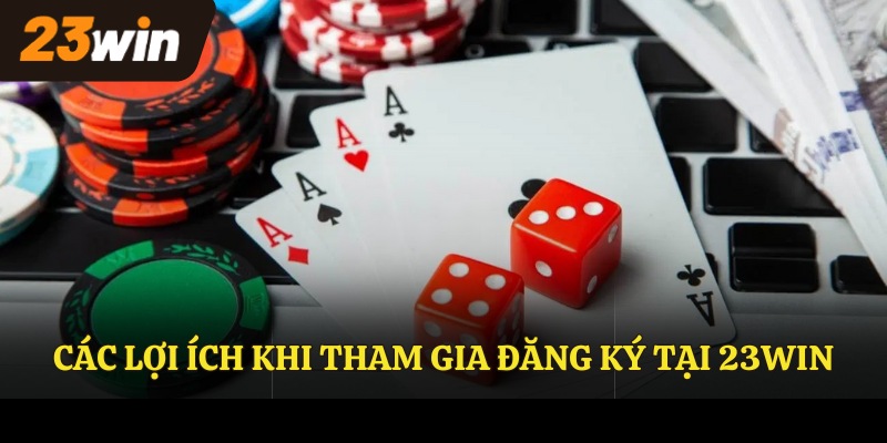Các lợi ích khi tham gia đăng ký tại 23WIN