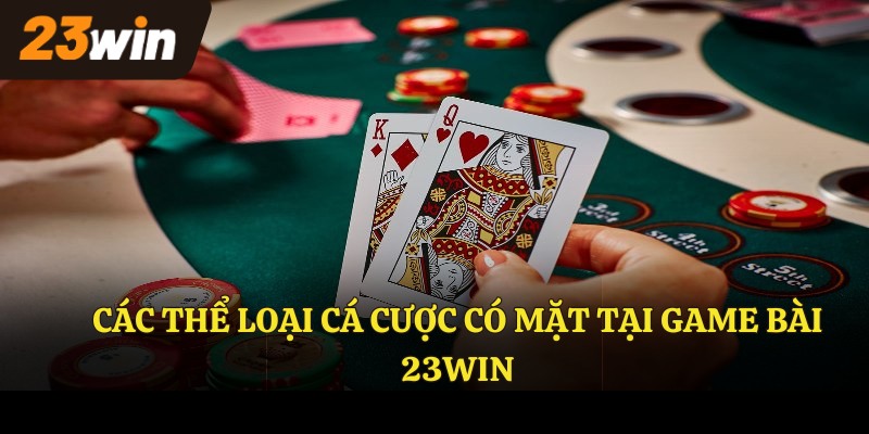 Các thể loại cá cược có mặt tại GAME BÀI 23WIN