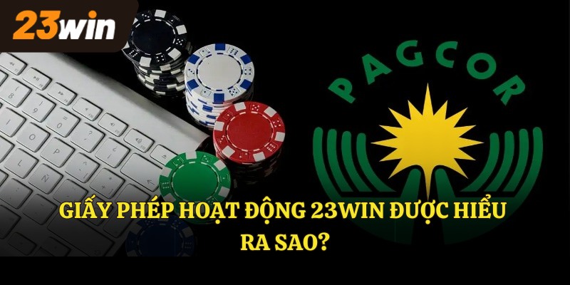 Giấy phép hoạt động 23Win được hiểu ra sao?